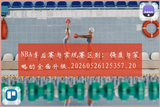 NBA季后赛与常规赛区别：强度与策略的全面升级_20260526125357_20260606165629