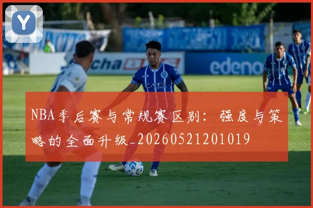 NBA季后赛与常规赛区别:强度与策略的全面升级_20260521201019