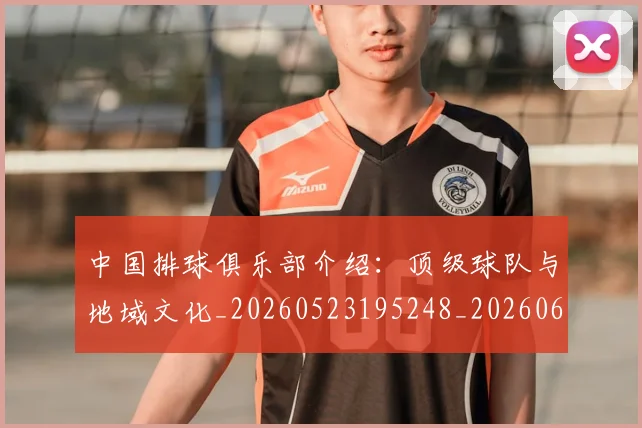 中国排球俱乐部介绍：顶级球队与地域文化_20260523195248_20260607160544