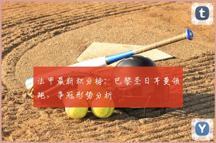 法甲最新积分榜：巴黎圣日耳曼领跑，争冠形势分析
