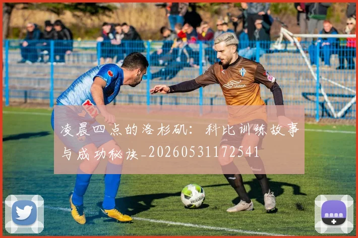 凌晨四点的洛杉矶：科比训练故事与成功秘诀_20260531172541